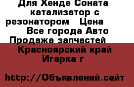 Для Хенде Соната5 катализатор с резонатором › Цена ­ 4 000 - Все города Авто » Продажа запчастей   . Красноярский край,Игарка г.